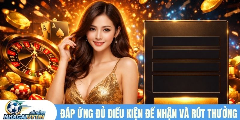 Đáp ứng đủ điều kiện để nhận và rút thưởng