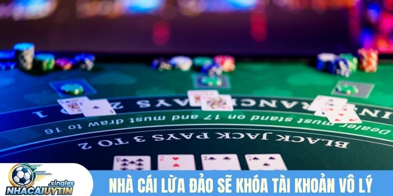 Nhà cái lừa đảo sẽ khóa tài khoản và ăn chặn tiền 